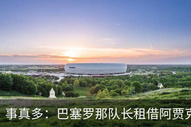 事真多：巴塞罗那队长租借阿贾克斯再次搁浅