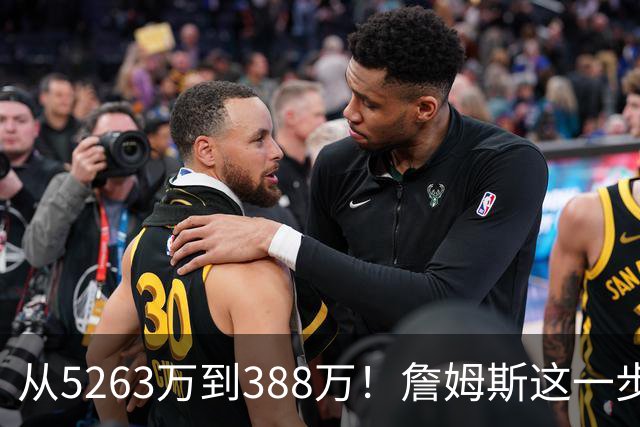从5263万到388万！詹姆斯这一步，比所有人想的都要狠，真不图钱