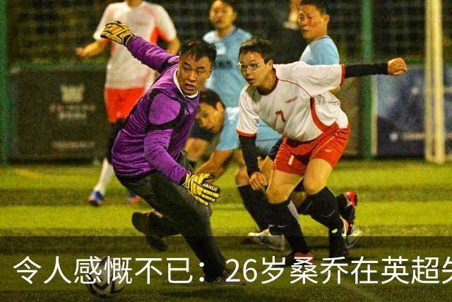 令人感慨不已：26岁桑乔在英超失宠，未来或赴沙特联赛追逐新机遇！