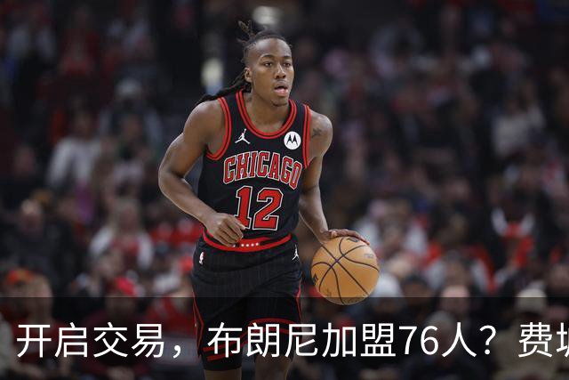 开启交易，布朗尼加盟76人？费城计划曝光，湖人官宣，詹姆斯支持