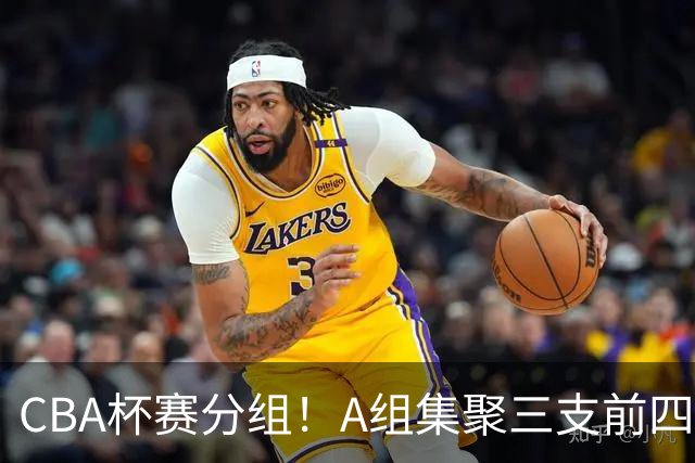 CBA杯赛分组！A组集聚三支前四，CD组竞争激烈，四支NBL球队参与